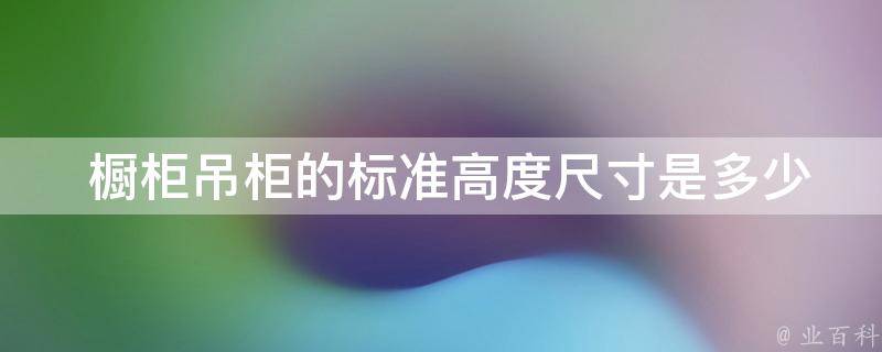  橱柜吊柜的标准高度尺寸是多少？