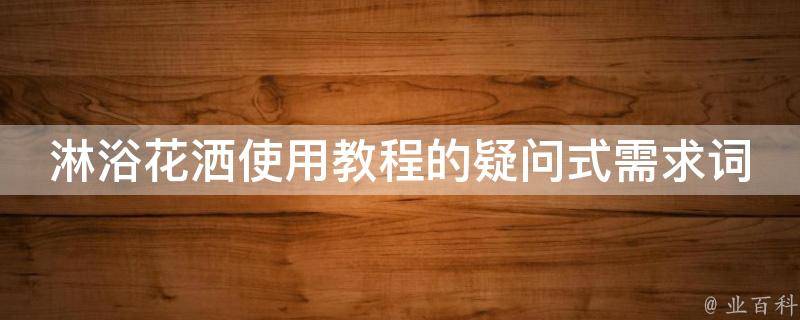 淋浴花洒使用教程的疑问式需求词：