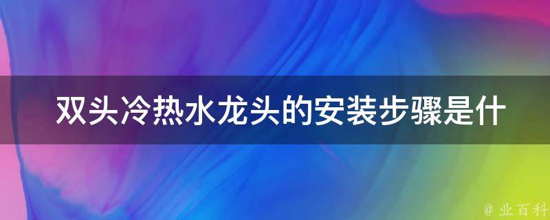  双头冷热水龙头的安装步骤是什么？