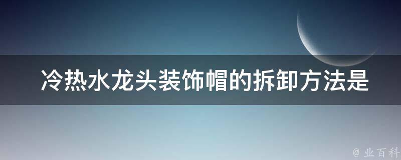  冷热水龙头装饰帽的拆卸方法是什么？