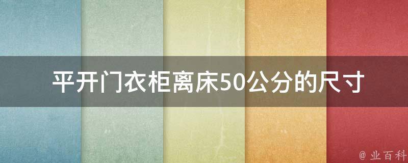  平开门衣柜离床50公分的尺寸是多少？