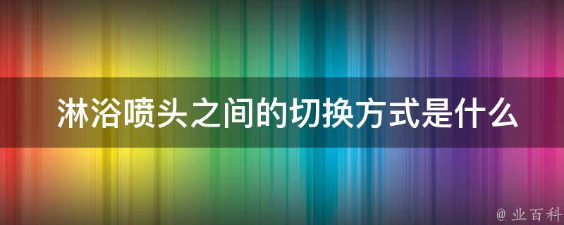  淋浴喷头之间的切换方式是什么？