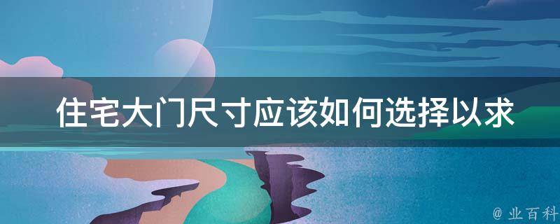  住宅大门尺寸应该如何选择以求最吉利？